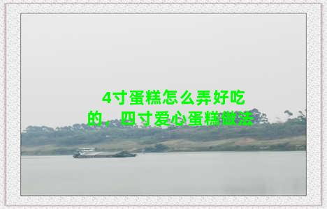 4寸蛋糕怎么弄好吃的，四寸爱心蛋糕做法