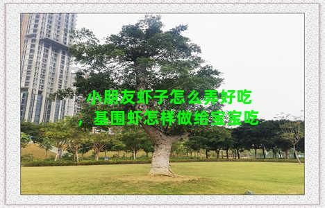 小朋友虾子怎么弄好吃，基围虾怎样做给宝宝吃